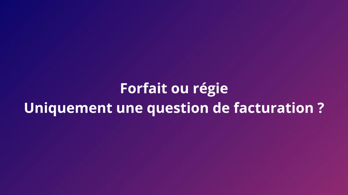 Forfait ou régie : uniquement une question de facturation ?