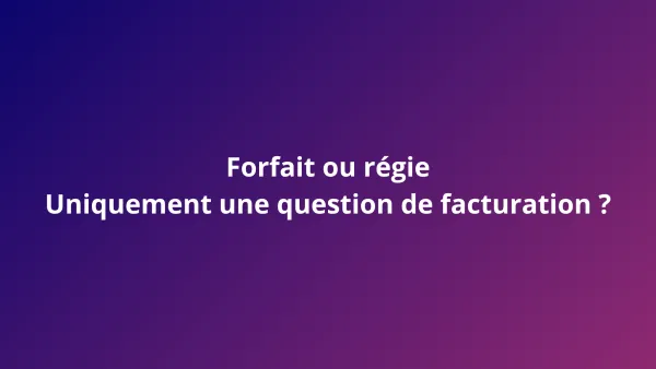 Forfait ou régie : uniquement une question de facturation ?